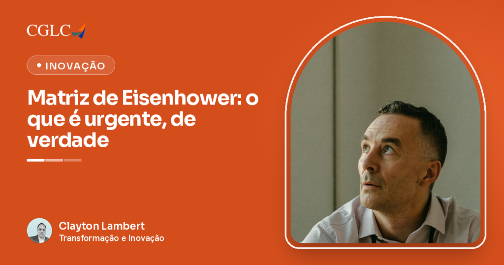 Capa do artigo, com fundo laranja de Inovação, a marca CGLC, o selo Inovação e o título Matriz de Eisenhower: o que é urgente, de verdade. À direita, dentro de um arco, um homem de meia-idade, visto do peito para cima, com um cordão fino e liso no pescoço, olha para cima e para o lado com expressão pensativa e ponderada, diante de uma parede lisa e clara. No rodapé, a assinatura de Clayton Lambert, da CGLC.