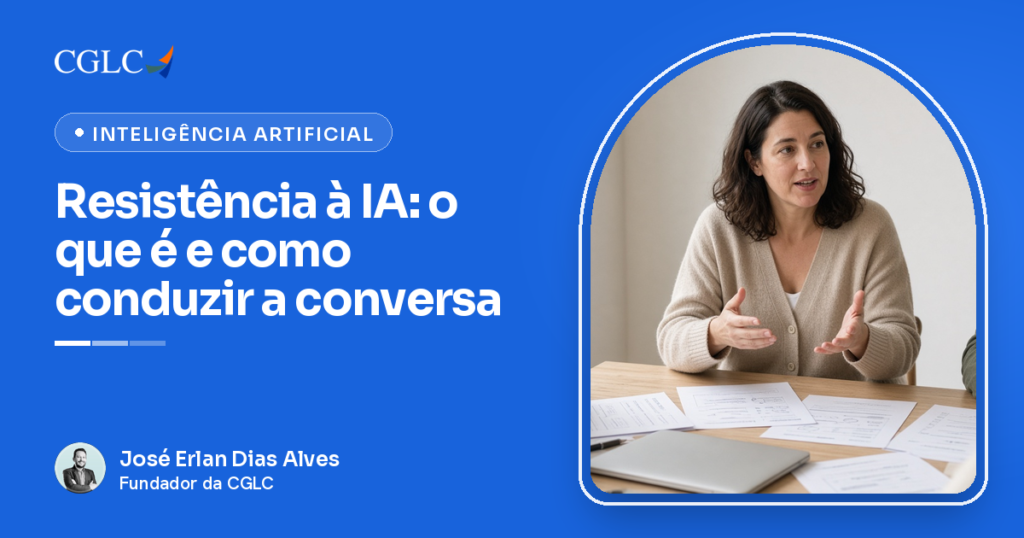 Capa do artigo, com fundo azul de Inteligência Artificial, a marca CGLC, o selo Inteligência Artificial e o título Resistência à IA: o que é e como conduzir a conversa. À direita, dentro de um arco, uma mulher de cabelo escuro e cardigã bege fala com as palmas das mãos abertas, sentada a uma mesa de madeira com folhas de papel e um notebook fechado, enquanto colegas a ouvem. No rodapé, a assinatura de José Erlan Dias Alves, fundador da CGLC.